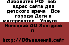 Айболитик.РФ  веб – адрес сайта для детского врача - Все города Дети и материнство » Услуги   . Ненецкий АО,Хонгурей п.